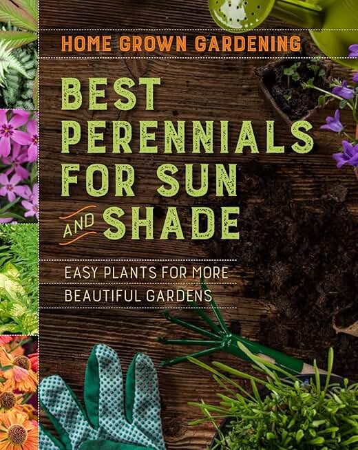 Best Perennials For Sun And Shade: A Practical Guide for Beginning Gardeners to Grow Beautiful, Low-Maintenance Perennial Gardens (Home Grown Gardening)